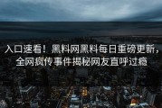 入口速看！黑料网黑料每日重磅更新，全网疯传事件揭秘网友直呼过瘾