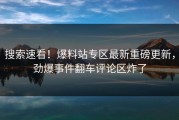 搜索速看！爆料站专区最新重磅更新，劲爆事件翻车评论区炸了