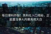 每日爆料炸裂！黑料社入口揭秘，正能量当事人内幕真相大白