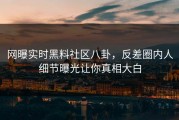 网曝实时黑料社区八卦，反差圈内人细节曝光让你真相大白