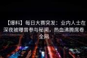 【爆料】每日大赛突发：业内人士在深夜被曝曾参与秘闻，热血沸腾席卷全网