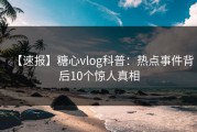 【速报】糖心vlog科普：热点事件背后10个惊人真相