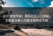 实时视频炸裂！黑料社区入口揭秘，正能量当事人内幕全网热议不断