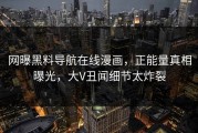 网曝黑料导航在线漫画，正能量真相曝光，大V丑闻细节太炸裂