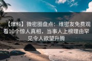 【爆料】微密圈盘点：维密友免费观看10个惊人真相，当事人上榜理由罕见令人欲望升腾