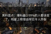 黑料盘点：爆料最少99%的人都误会了，明星上榜理由罕见令人炸裂