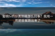 蜜桃tv的分类到底怎么回事？我用一周把答案跑出来了