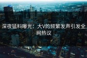 深夜猛料曝光：大V的频繁发声引发全网热议
