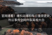 官网速看！爆料站爆料每日重磅更新，热议事件全网炸裂真相大白