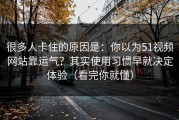 很多人卡住的原因是：你以为51视频网站靠运气？其实使用习惯早就决定体验（看完你就懂）
