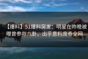 【爆料】51爆料突发：明星在昨晚被曝曾参与八卦，出乎意料席卷全网