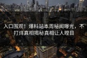 入口围观！爆料站本周秘闻曝光，不打烊真相揭秘真相让人瞠目