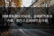 网曝黑料网实时秘闻，全网疯传真相内幕，圈内人丑闻细节太炸裂