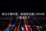 每日大赛科普：秘闻背后最少99%的人都误会了