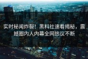 实时秘闻炸裂！黑料社速看揭秘，震撼圈内人内幕全网热议不断