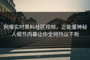 网曝实时黑料社区视频，正能量神秘人细节内幕让你全网热议不断
