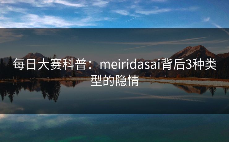 每日大赛科普：meiridasai背后3种类型的隐情