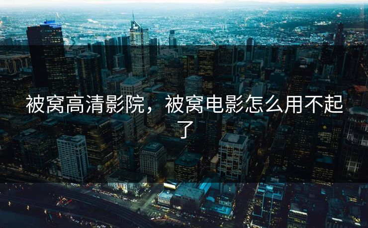 被窝高清影院，被窝电影怎么用不起了