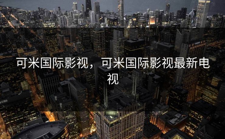 可米国际影视，可米国际影视最新电视