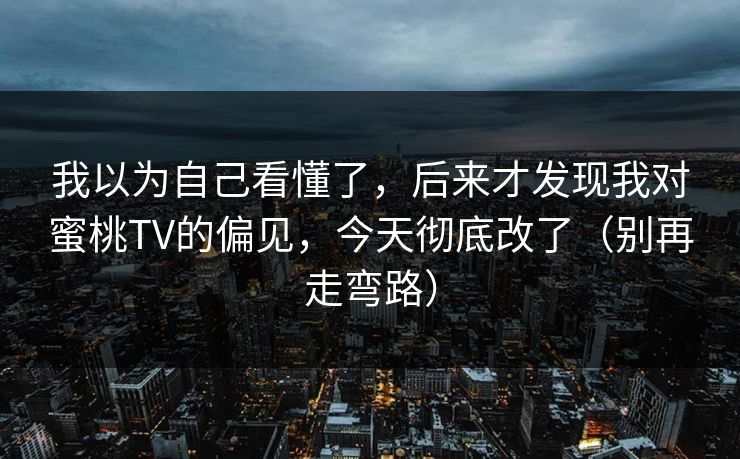 我以为自己看懂了，后来才发现我对蜜桃TV的偏见，今天彻底改了（别再走弯路）