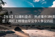 【独家】51爆料盘点：热点事件3种类型，网红上榜理由罕见令人争议四起