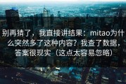 别再猜了，我直接讲结果：mitao为什么突然多了这种内容？我查了数据，答案很现实（这点太容易忽略）