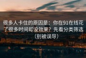 很多人卡住的原因是：你在91在线花了很多时间却没效果？先看分类筛选（别被误导）