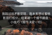 我踩过坑才敢提醒，我本来想给蜜桃影视打低分，结果被一个细节翻盘：小技巧（细节决定一切）
