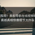 直击围观！黑料导航在线视频曝光，震撼真相惊爆细节太炸裂