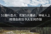 51爆料盘点：花絮5大爆点，神秘人上榜理由疯狂令人全网炸裂