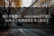 每日大赛盘点：meiridasai3大误区，主持人上榜理由罕见令人惊呆了