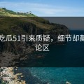 盯着吃瓜51引来质疑，细节却藏在评论区