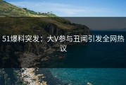51爆料突发：大V参与丑闻引发全网热议