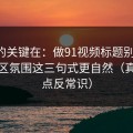 真正的关键在：做91视频标题别堆词：评论区氛围这三句式更自然（真相有点反常识）