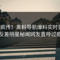 全网疯传！黑料导航爆料实时更新，反差明星秘闻网友直呼过瘾