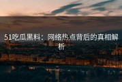 51吃瓜黑料：网络热点背后的真相解析