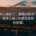 90%的人搞反了：蜜桃tv的冷门分类入口，很多人刷一年都没发现（看完你就懂）