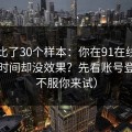 我对比了30个样本：你在91在线花了很多时间却没效果？先看账号登录（不服你来试）