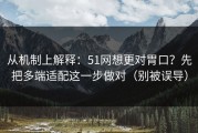 从机制上解释：51网想更对胃口？先把多端适配这一步做对（别被误导）