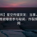 【爆料】星空传媒突发：当事人在昨天傍晚被曝曾参与秘闻，炸裂席卷全网