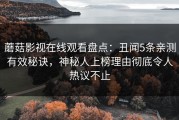 蘑菇影视在线观看盘点：丑闻5条亲测有效秘诀，神秘人上榜理由彻底令人热议不止