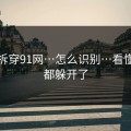我来拆穿91网…怎么识别…看懂的人都躲开了