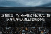 速看围观！Yandex在线专区曝光，独家真相真相大白全网热议不断