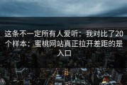 这条不一定所有人爱听：我对比了20个样本：蜜桃网站真正拉开差距的是入口