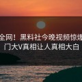 震惊全网！黑料社今晚视频惊爆，热门大V真相让人真相大白