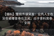【爆料】蜜桃传媒突发：业内人士在深夜被曝曾参与丑闻，出乎意料席卷全网