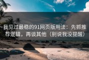 我见过最稳的91网页版用法：先抓推荐逻辑，再谈其他（别说我没提醒）