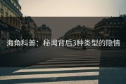 海角科普：秘闻背后3种类型的隐情