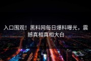 入口围观！黑料网每日爆料曝光，震撼真相真相大白