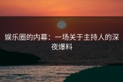 娱乐圈的内幕：一场关于主持人的深夜爆料